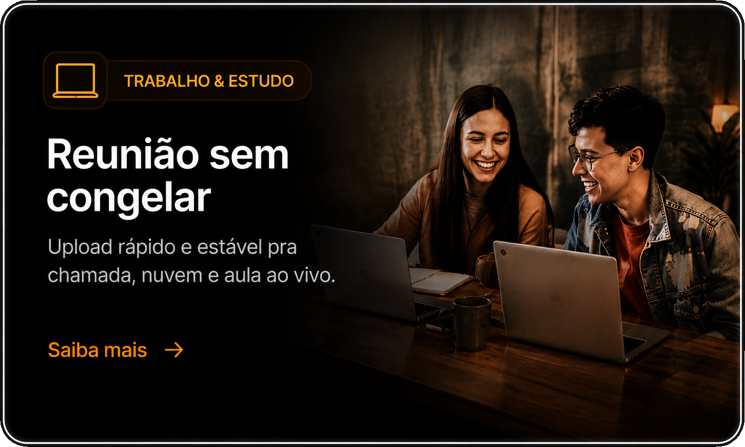 Trabalho e estudo: reunião sem congelar, upload rápido e estável para chamada, nuvem e aula ao vivo.